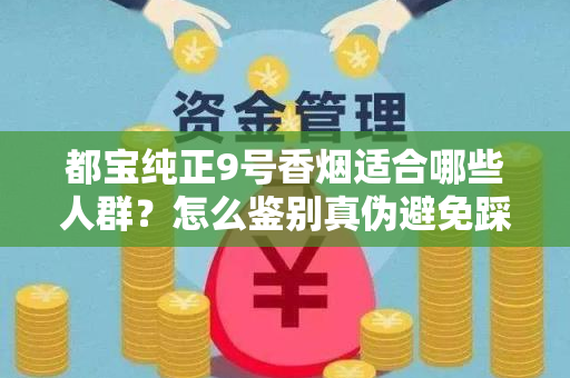 都宝纯正9号香烟适合哪些人群？怎么鉴别真伪避免踩坑？